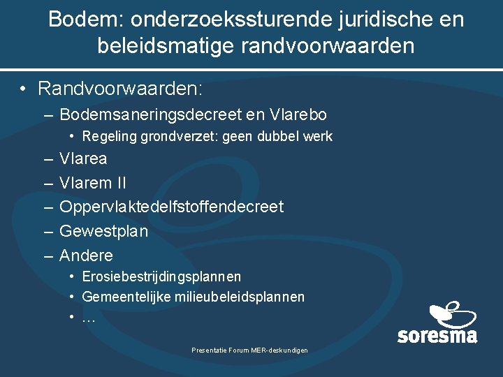 Bodem: onderzoekssturende juridische en beleidsmatige randvoorwaarden • Randvoorwaarden: – Bodemsaneringsdecreet en Vlarebo • Regeling