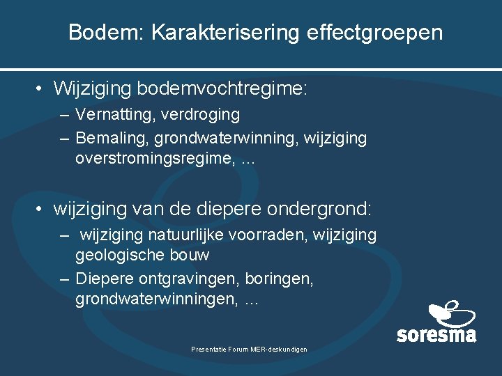 Bodem: Karakterisering effectgroepen • Wijziging bodemvochtregime: – Vernatting, verdroging – Bemaling, grondwaterwinning, wijziging overstromingsregime,