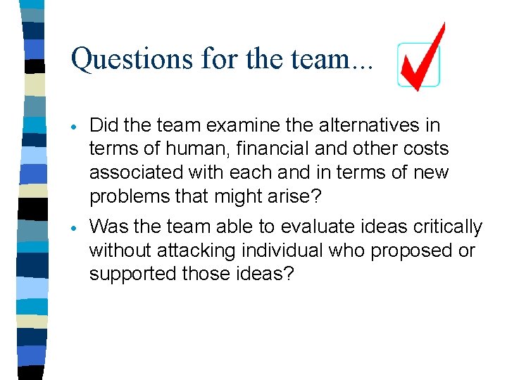 Questions for the team. . . · Did the team examine the alternatives in