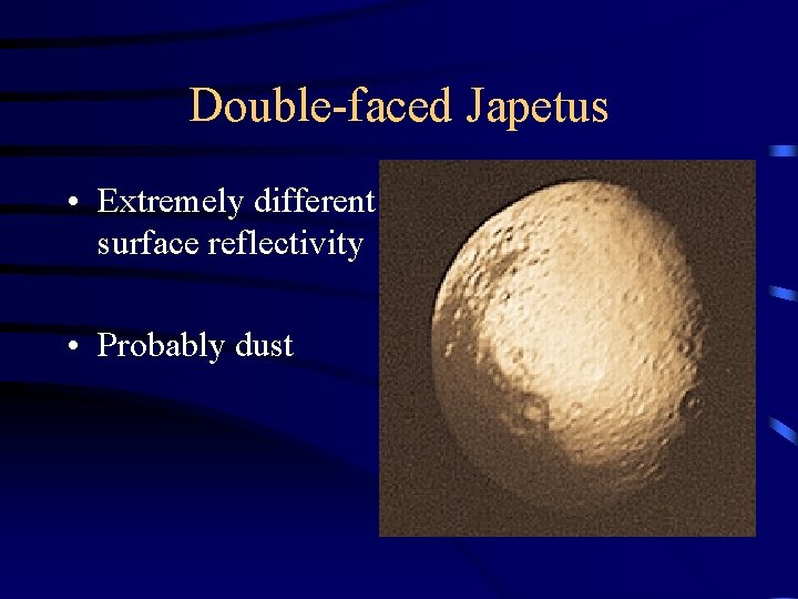 Double-faced Japetus • Extremely different surface reflectivity • Probably dust 