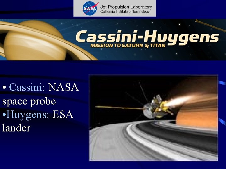  • Cassini: NASA space probe • Huygens: ESA lander 