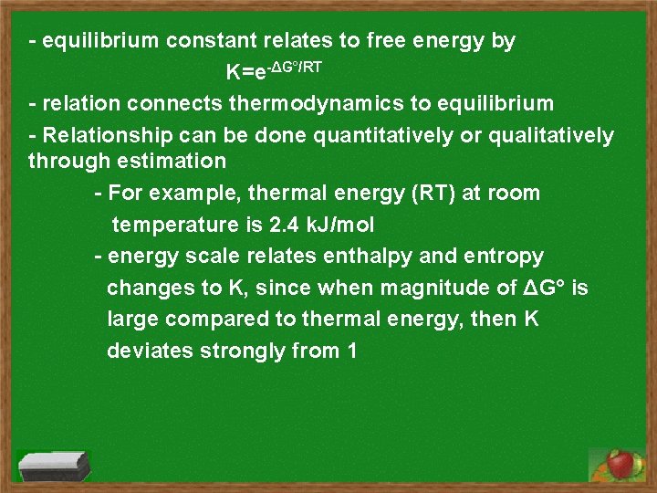 - equilibrium constant relates to free energy by K=e-ΔG°/RT - relation connects thermodynamics to