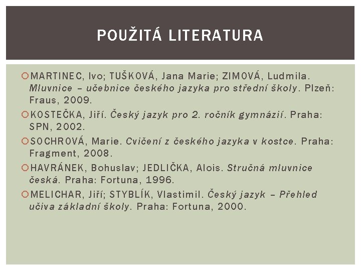 POUŽITÁ LITERATURA MARTINEC, Ivo; TUŠKOVÁ, Jana Marie; ZIMOVÁ, Ludmila. Mluvnice – učebnice českého jazyka