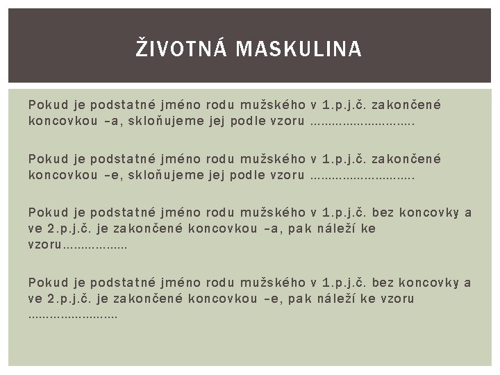 ŽIVOTNÁ MASKULINA Pokud je podstatné jméno rodu mužského v 1. p. j. č. zakončené