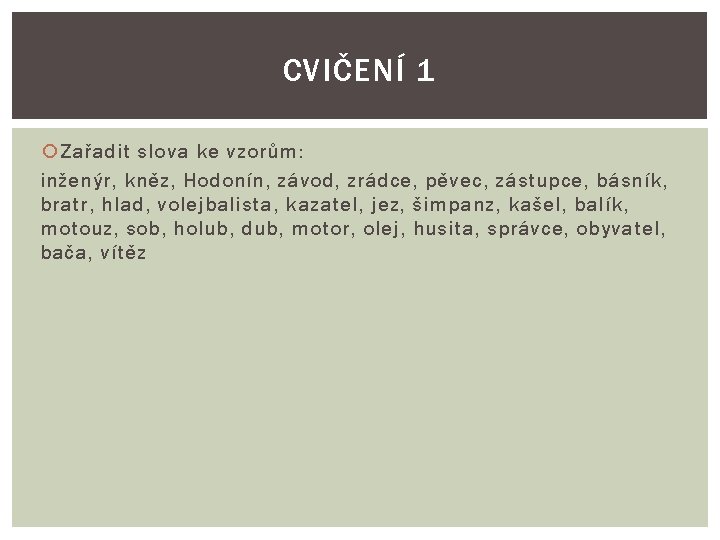 CVIČENÍ 1 Zařadit slova ke vzorům: inženýr, kněz, Hodonín, závod, zrádce, pěvec, zástupce, básník,