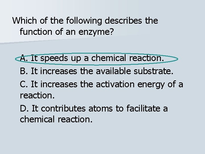 Which of the following describes the function of an enzyme? A. It speeds up
