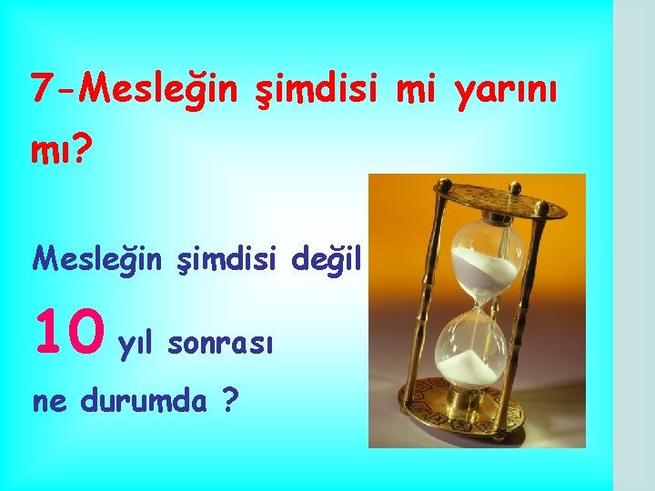 7 -Mesleğin şimdisi mi yarını mı? Mesleğin şimdisi değil 10 yıl sonrası ne durumda