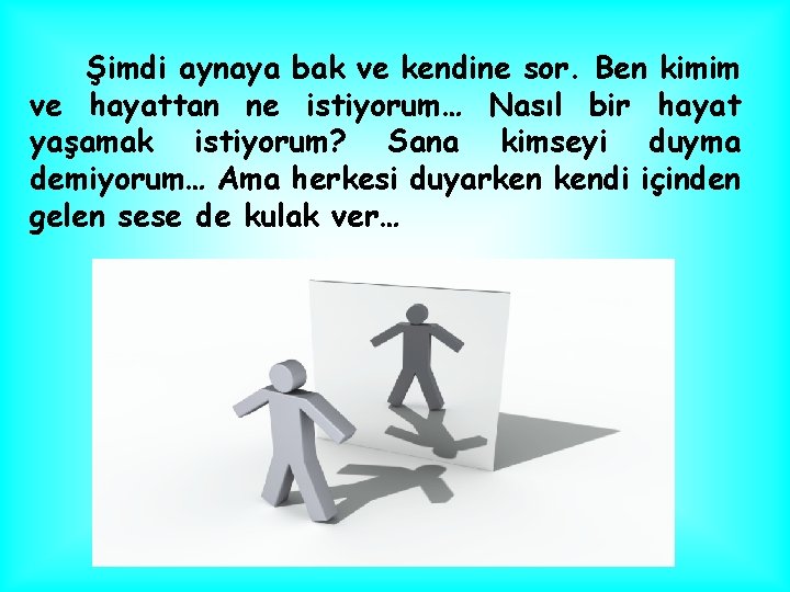 Şimdi aynaya bak ve kendine sor. Ben kimim ve hayattan ne istiyorum… Nasıl bir