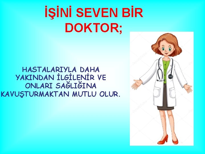 İŞİNİ SEVEN BİR DOKTOR; HASTALARIYLA DAHA YAKINDAN İLGİLENİR VE ONLARI SAĞLIĞINA KAVUŞTURMAKTAN MUTLU OLUR.
