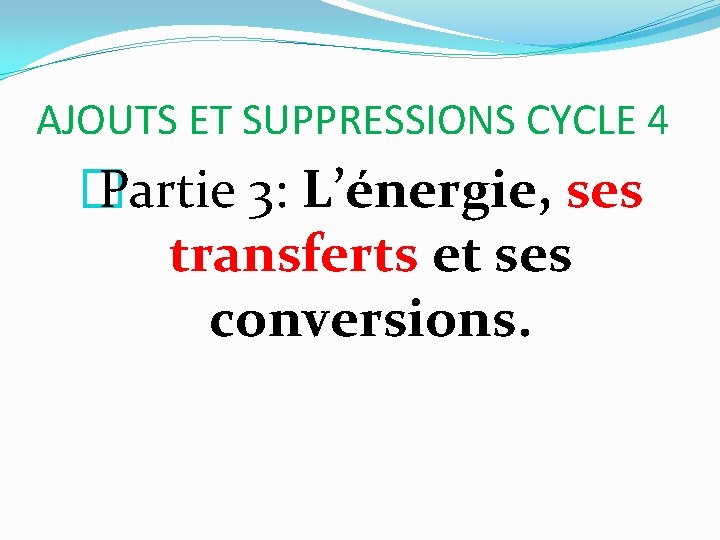 AJOUTS ET SUPPRESSIONS CYCLE 4 � Partie 3: L’énergie, ses transferts et ses conversions.