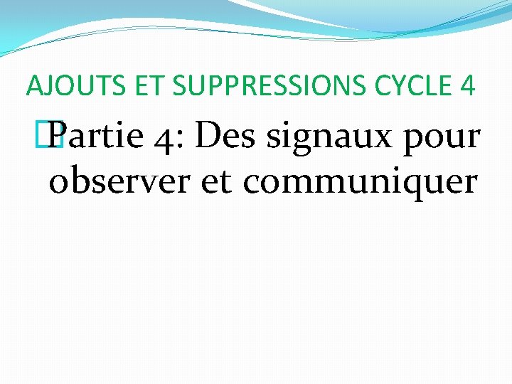 AJOUTS ET SUPPRESSIONS CYCLE 4 � Partie 4: Des signaux pour observer et communiquer