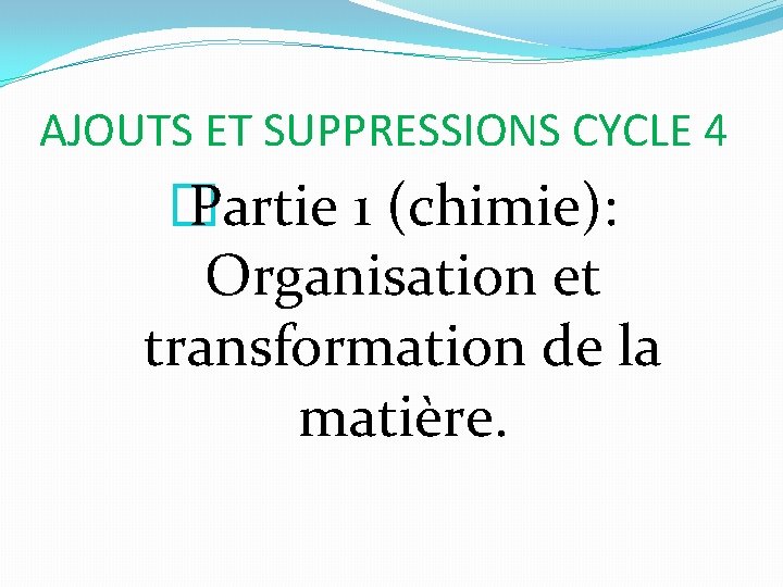 AJOUTS ET SUPPRESSIONS CYCLE 4 � Partie 1 (chimie): Organisation et transformation de la