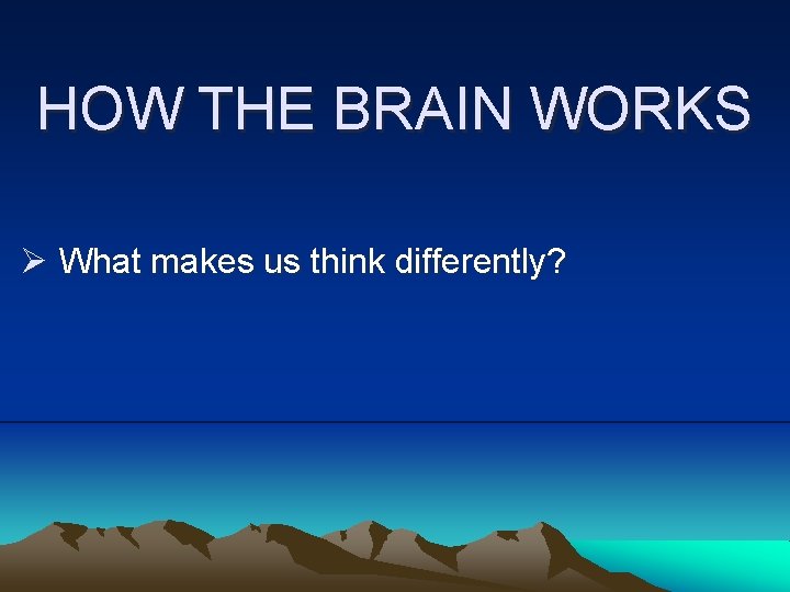 HOW THE BRAIN WORKS Ø What makes us think differently? 