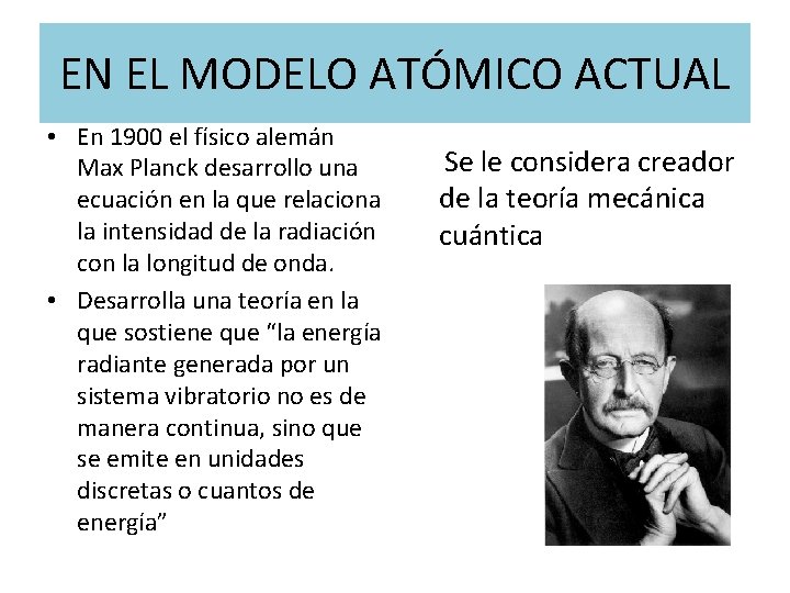 EN EL MODELO ATÓMICO ACTUAL • En 1900 el físico alemán Max Planck desarrollo