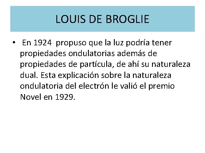 LOUIS DE BROGLIE • En 1924 propuso que la luz podría tener propiedades ondulatorias