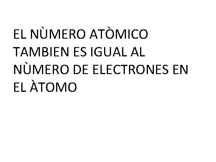 EL NÙMERO ATÒMICO TAMBIEN ES IGUAL AL NÙMERO DE ELECTRONES EN EL ÀTOMO 