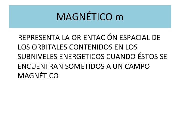 MAGNÉTICO m REPRESENTA LA ORIENTACIÓN ESPACIAL DE LOS ORBITALES CONTENIDOS EN LOS SUBNIVELES ENERGETICOS
