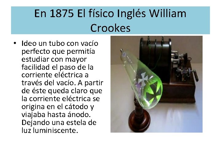 En 1875 El físico Inglés William Crookes • Ideo un tubo con vacío perfecto