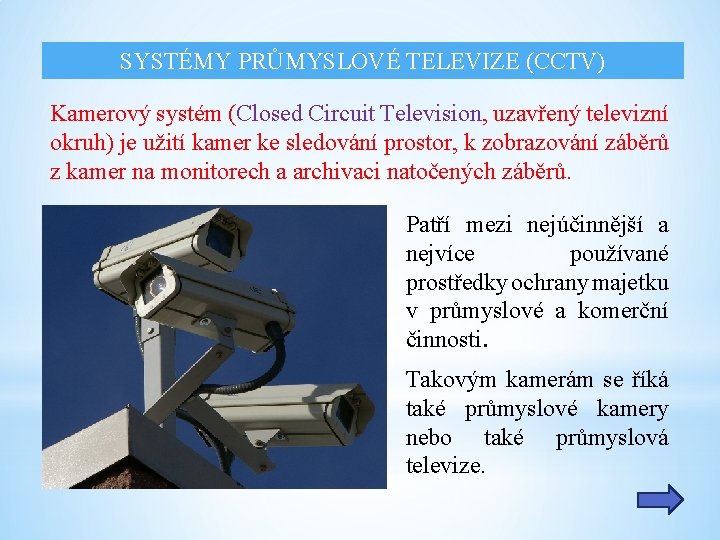 SYSTÉMY PRŮMYSLOVÉ TELEVIZE (CCTV) Kamerový systém (Closed Circuit Television, uzavřený televizní okruh) je užití