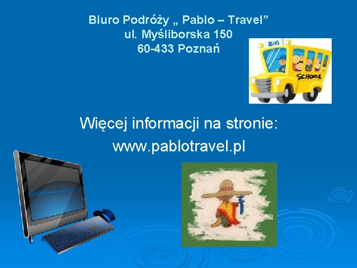 Biuro Podróży „ Pablo – Travel” ul. Myśliborska 150 60 -433 Poznań Więcej informacji
