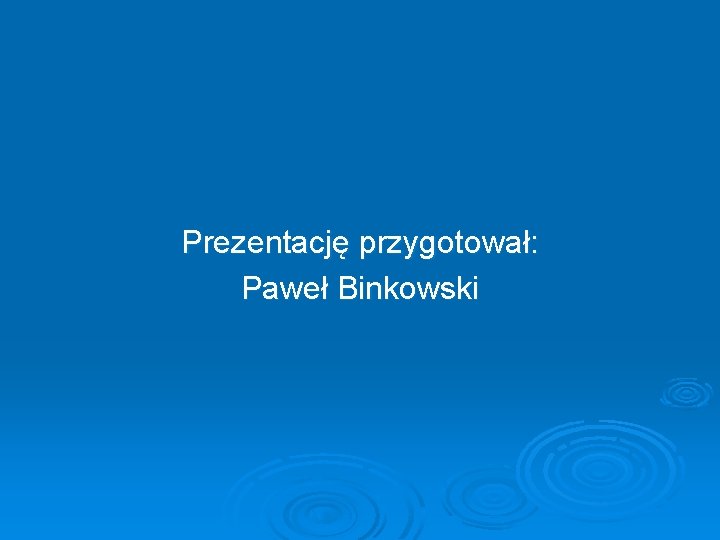 Prezentację przygotował: Paweł Binkowski 