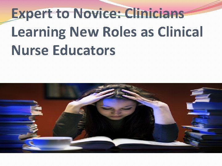 Expert to Novice: Clinicians Learning New Roles as Clinical Nurse Educators 