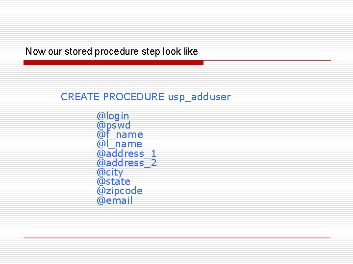 Now our stored procedure step look like CREATE PROCEDURE usp_adduser @login @pswd @f_name @l_name