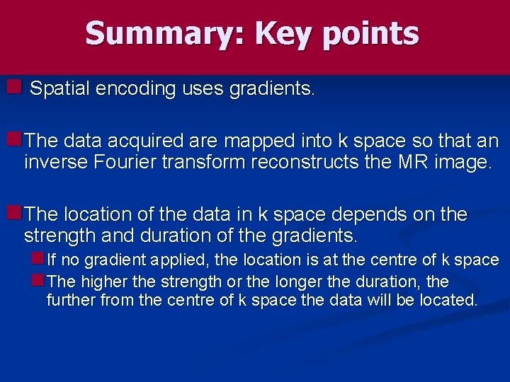 Summary: Key points n Spatial encoding uses gradients. n The data acquired are mapped
