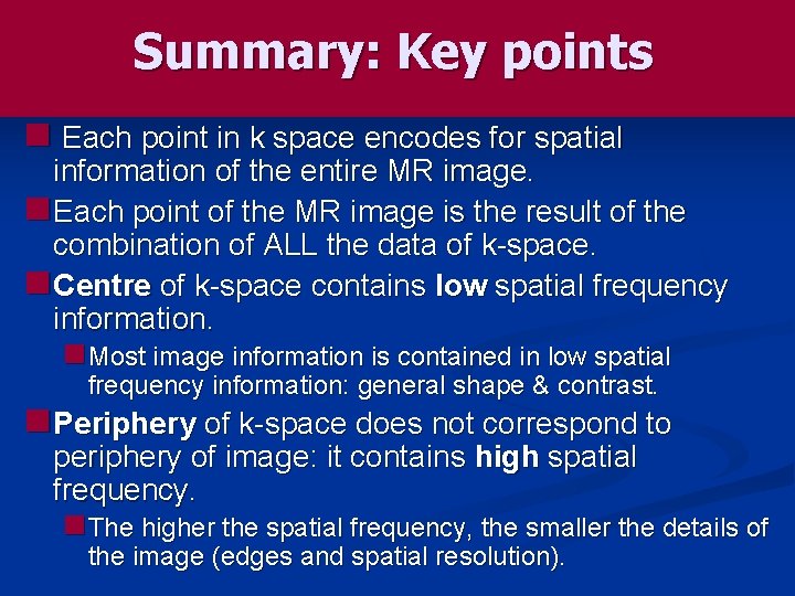 Summary: Key points n Each point in k space encodes for spatial information of