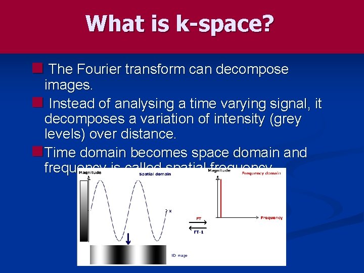 What is k-space? n The Fourier transform can decompose images. n Instead of analysing