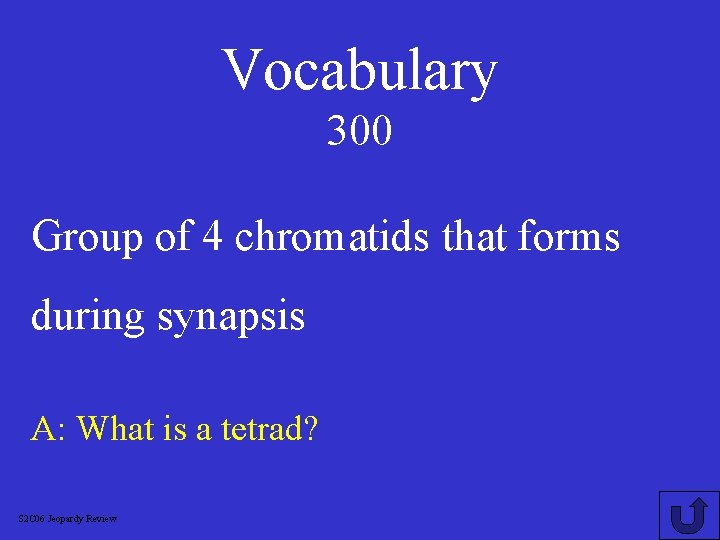 Vocabulary 300 Group of 4 chromatids that forms during synapsis A: What is a