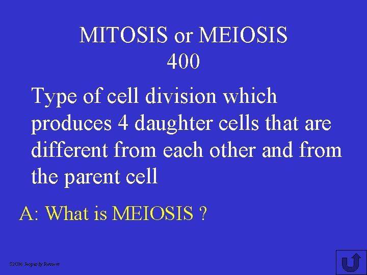 MITOSIS or MEIOSIS 400 Type of cell division which produces 4 daughter cells that