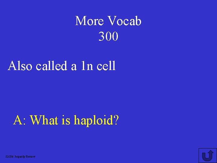 More Vocab 300 Also called a 1 n cell A: What is haploid? S