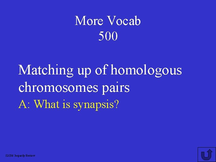 More Vocab 500 Matching up of homologous chromosomes pairs A: What is synapsis? S