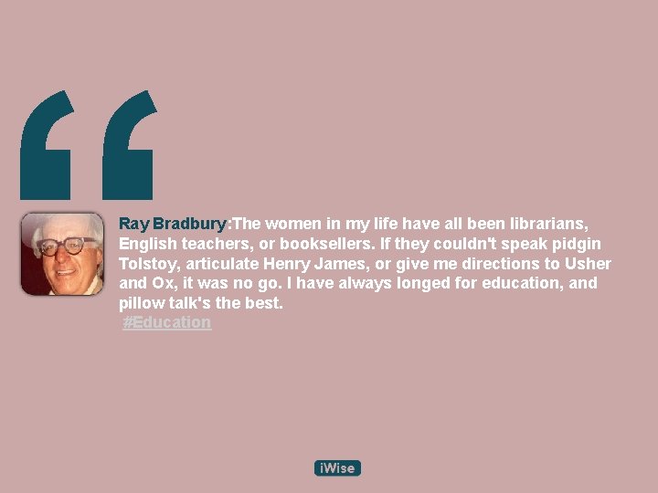 “ Ray Bradbury: The women in my life have all been librarians, English teachers,