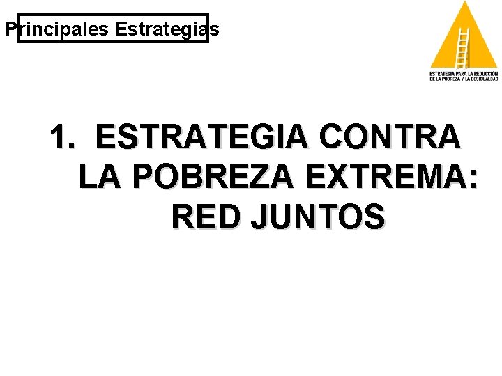 Principales Estrategias 1. ESTRATEGIA CONTRA LA POBREZA EXTREMA: RED JUNTOS 