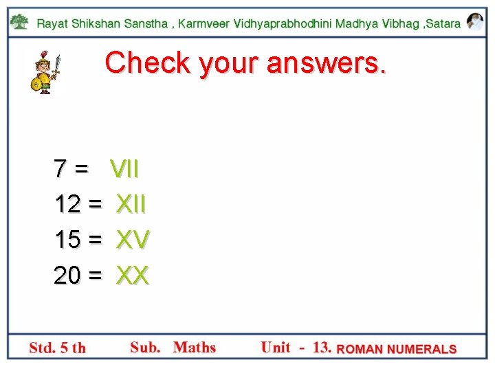 Check your answers. 7 = VII 12 = XII 15 = XV 20 =