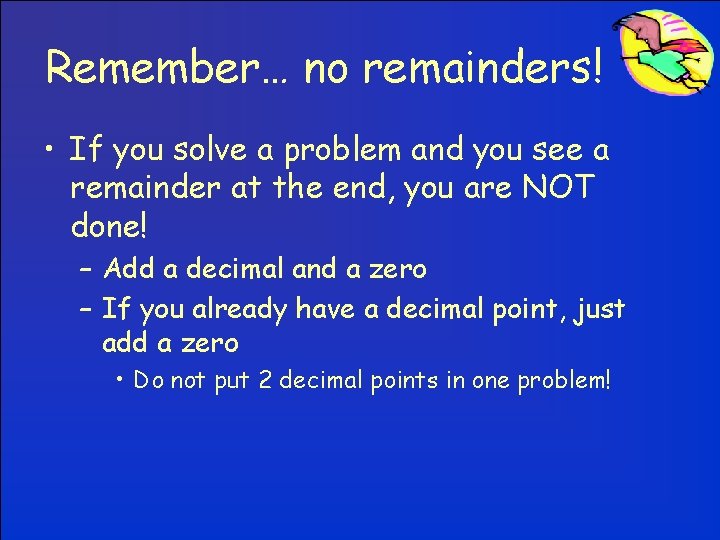 Remember… no remainders! • If you solve a problem and you see a remainder