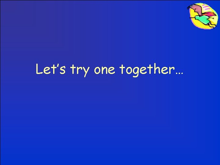 Let’s try one together… 