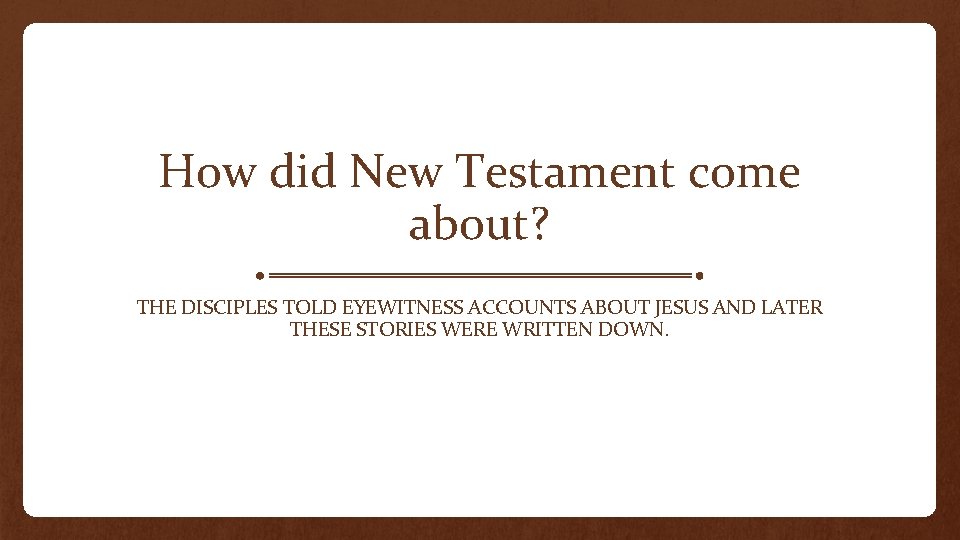 How did New Testament come about? THE DISCIPLES TOLD EYEWITNESS ACCOUNTS ABOUT JESUS AND