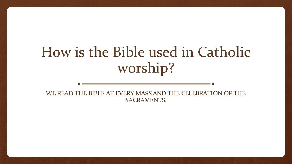 How is the Bible used in Catholic worship? WE READ THE BIBLE AT EVERY