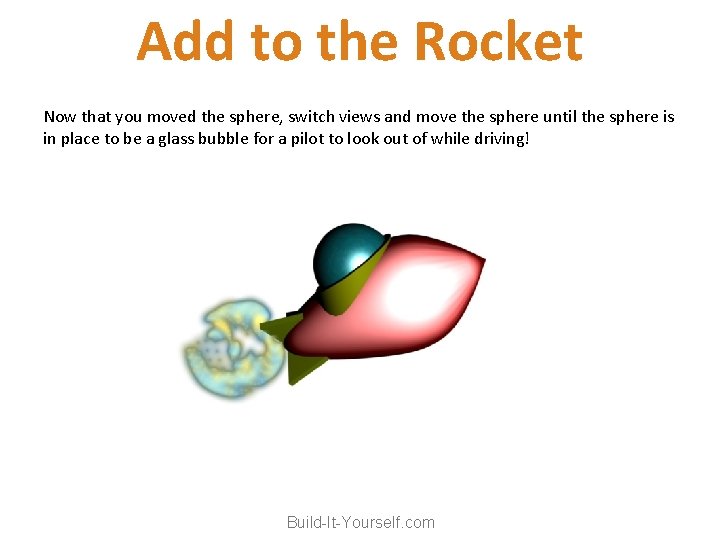 Add to the Rocket Now that you moved the sphere, switch views and move