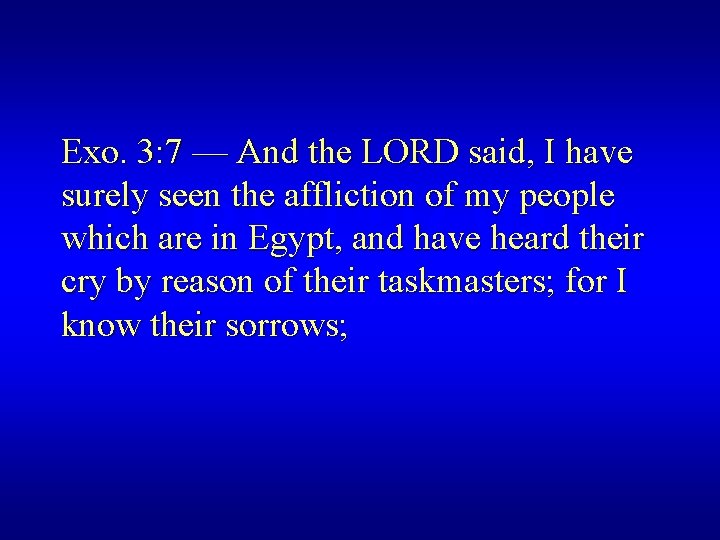 Exo. 3: 7 — And the LORD said, I have surely seen the affliction