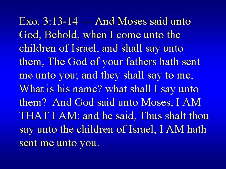 Exo. 3: 13 -14 — And Moses said unto God, Behold, when I come