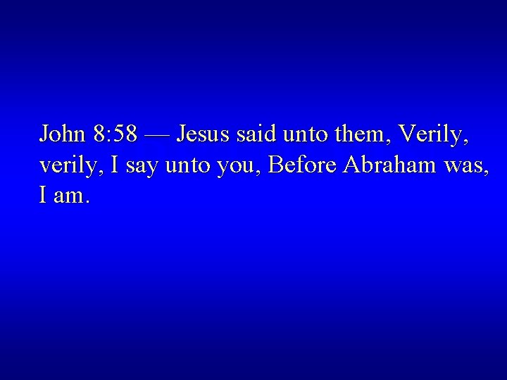 John 8: 58 — Jesus said unto them, Verily, verily, I say unto you,