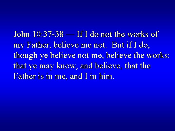 John 10: 37 -38 — If I do not the works of my Father,