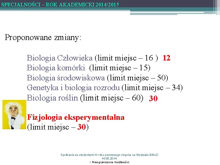 SPECJALNOŚCI – ROK AKADEMICKI 2014/2015 Proponowane zmiany: Biologia Człowieka (limit miejsc – 16 )