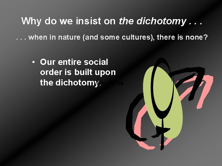 Why do we insist on the dichotomy. . . when in nature (and some