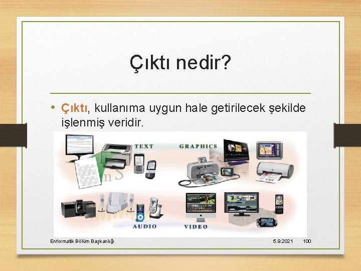 Çıktı nedir? • Çıktı, kullanıma uygun hale getirilecek şekilde işlenmiş veridir. Enformatik Bölüm Başkanlığı