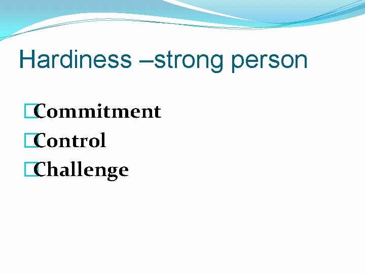 Hardiness –strong person �Commitment �Control �Challenge 